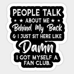 People talk about me behind my back i just sit here like damn i got myself a fan club Sticker